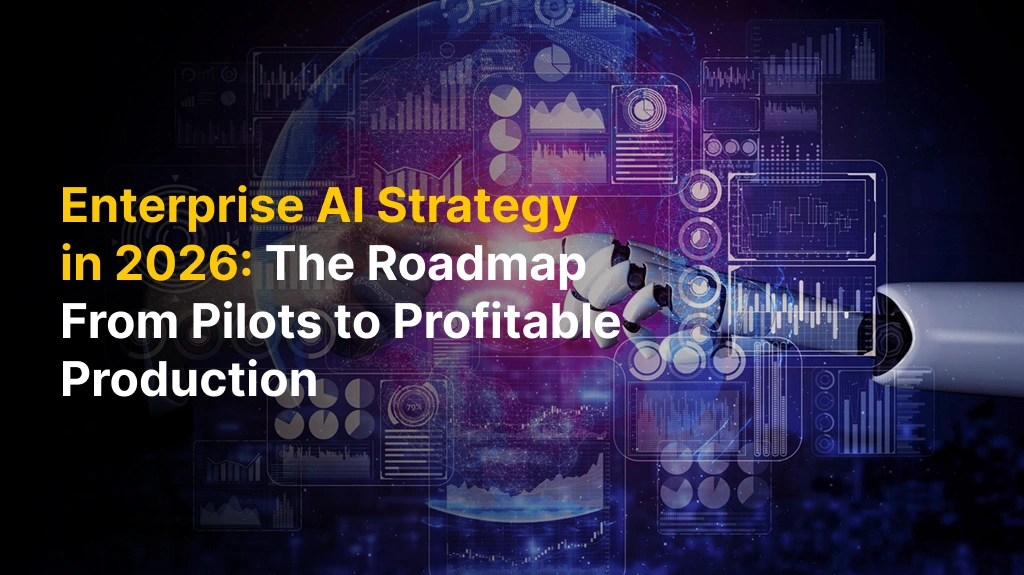 Enterprise AI Strategy in 2026: The Roadmap From Pilots to Profitable Production